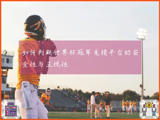如何判断世界杯冠军竞猜平台的安全性与正规性