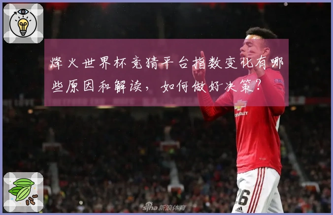 烽火世界杯竞猜平台指数变化有哪些原因和解读，如何做好决策？