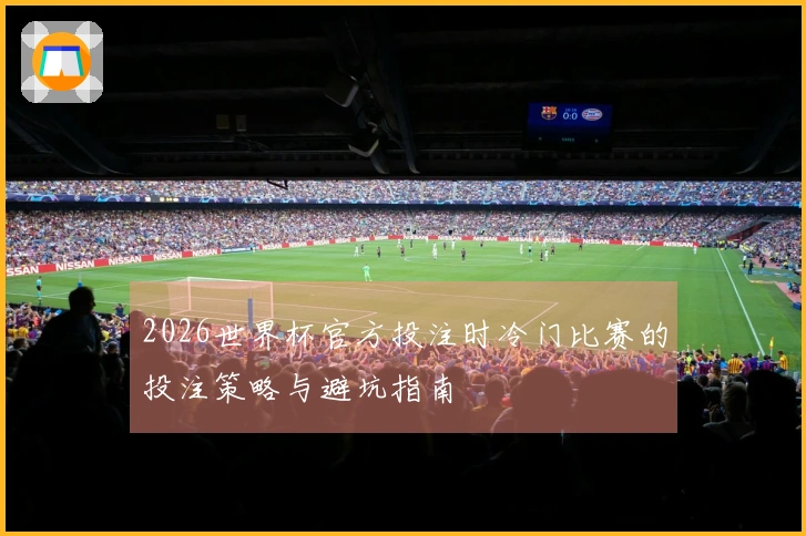 2026世界杯官方投注时冷门比赛的投注策略与避坑指南