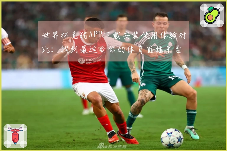 世界杯竞猜APP下载安装使用体验对比：找到最适合你的体育直播平台