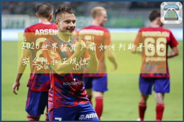 2026世界杯开户前如何判断平台的安全性和正规性
