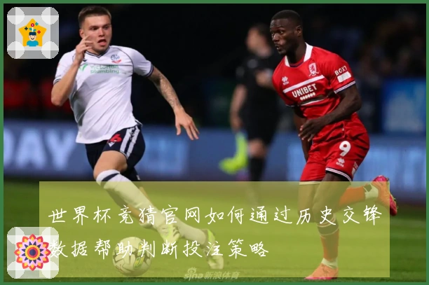 世界杯竞猜官网如何通过历史交锋数据帮助判断投注策略