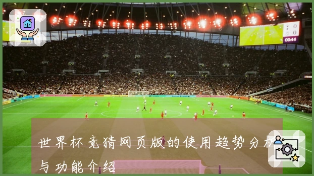 世界杯竞猜网页版的使用趋势分析与功能介绍
