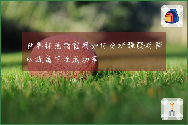 世界杯竞猜官网如何分析强弱对阵以提高下注成功率