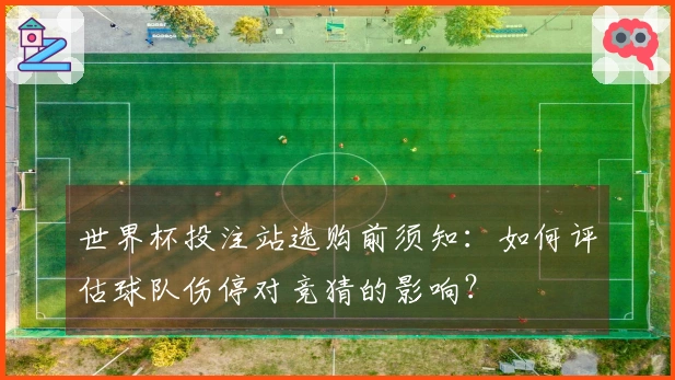 世界杯投注站选购前须知：如何评估球队伤停对竞猜的影响？