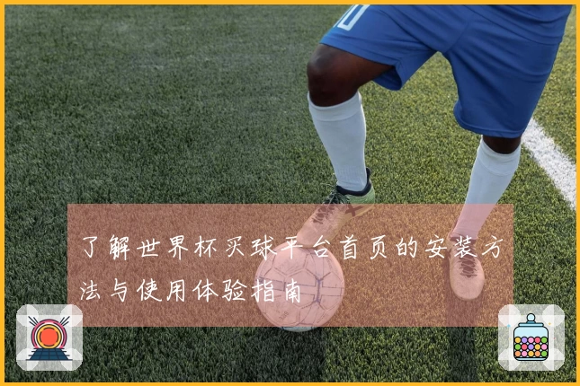 了解世界杯买球平台首页的安装方法与使用体验指南