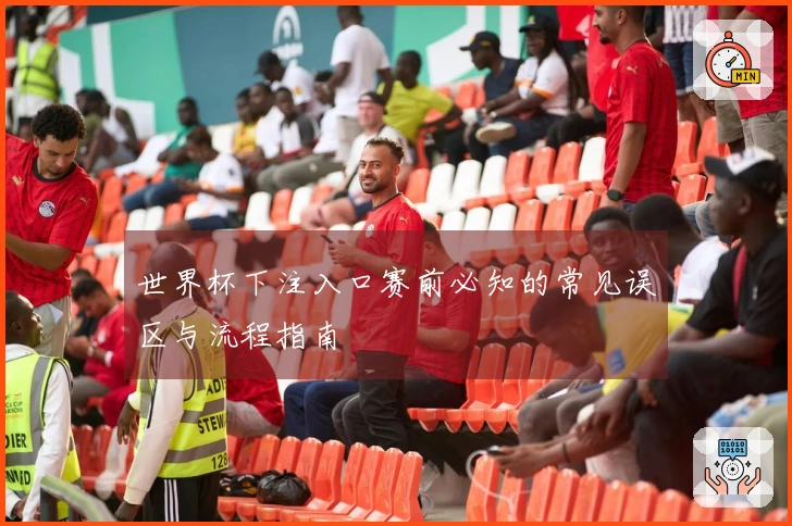 世界杯下注入口赛前必知的常见误区与流程指南