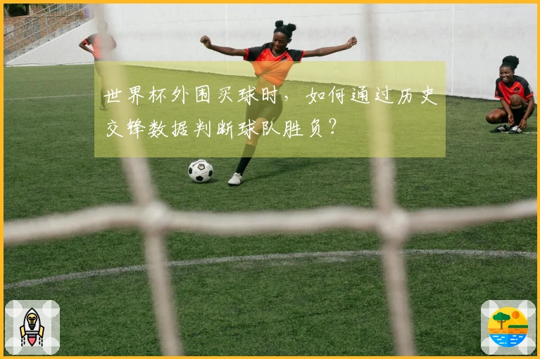 世界杯外围买球时，如何通过历史交锋数据判断球队胜负？