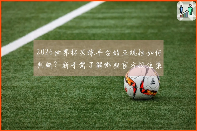 2026世界杯买球平台的正规性如何判断？新手需了解哪些官方投注渠道？