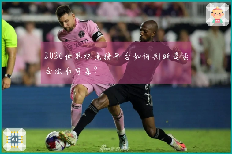 2026世界杯竞猜平台如何判断是否合法和可靠？