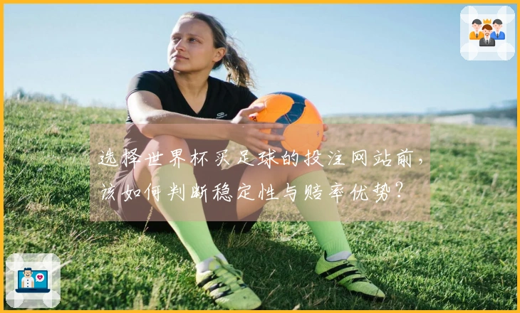 选择世界杯买足球的投注网站前，该如何判断稳定性与赔率优势？