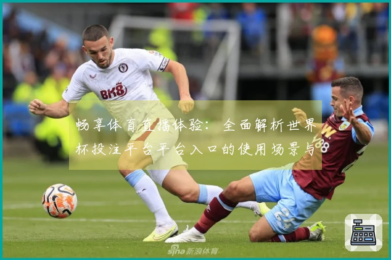 畅享体育直播体验：全面解析世界杯投注平台平台入口的使用场景与特点