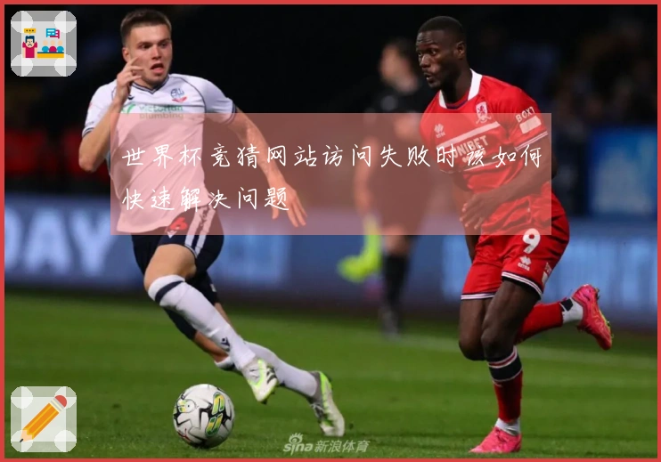 世界杯竞猜网站访问失败时该如何快速解决问题