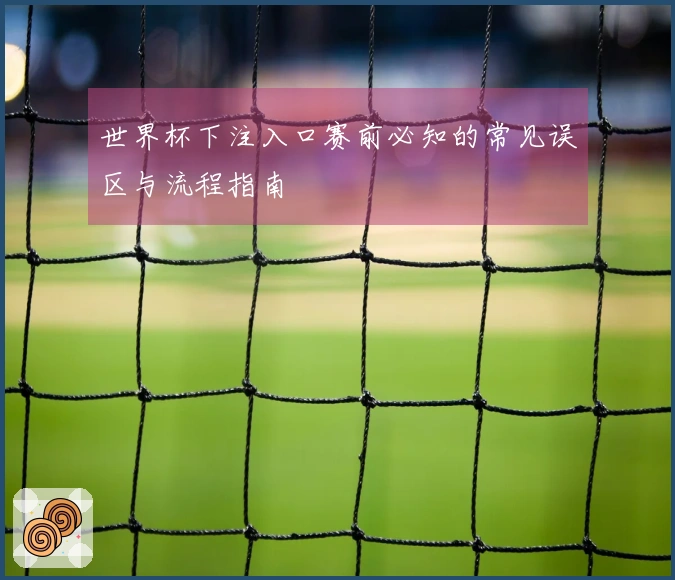 世界杯下注入口赛前必知的常见误区与流程指南