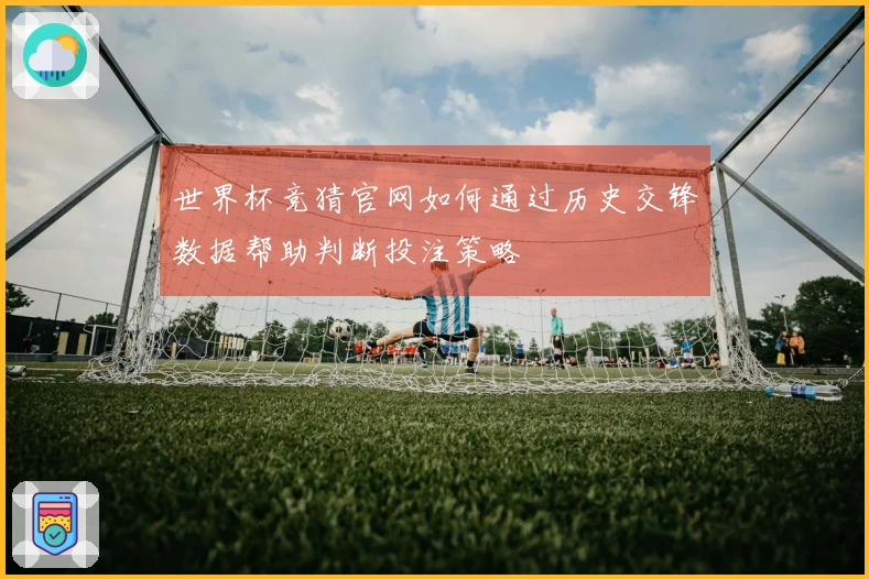 世界杯竞猜官网如何通过历史交锋数据帮助判断投注策略
