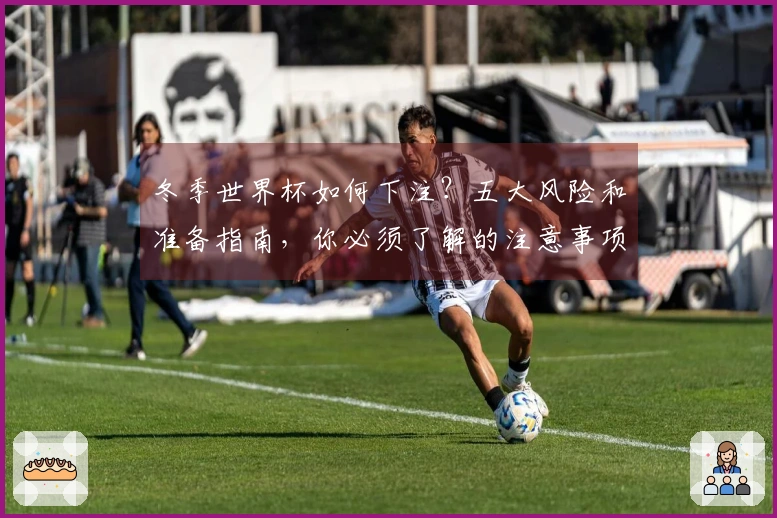 冬季世界杯如何下注？五大风险和准备指南，你必须了解的注意事项