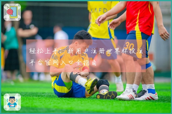 轻松上手：新用户注册世界杯投注平台官网入口全指南