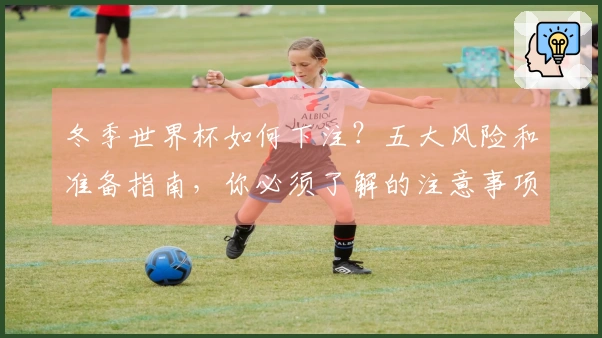 冬季世界杯如何下注？五大风险和准备指南，你必须了解的注意事项