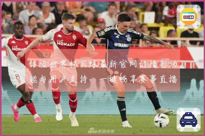 体验世界杯买球最新官网的精彩功能与用户支持，一键畅享赛事直播乐趣