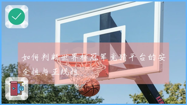 如何判断世界杯冠军竞猜平台的安全性与正规性