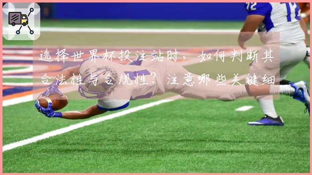 选择世界杯投注站时，如何判断其合法性与合规性？注意哪些关键细节？