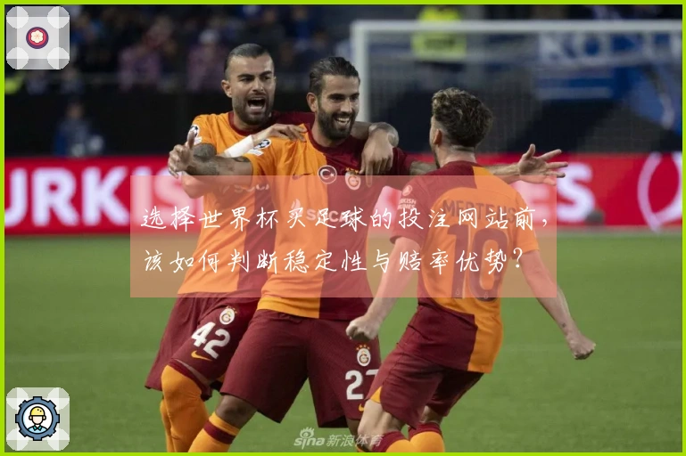选择世界杯买足球的投注网站前，该如何判断稳定性与赔率优势？