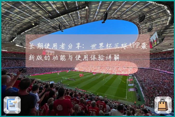 长期使用者分享：世界杯买球APP最新版的功能与使用体验详解