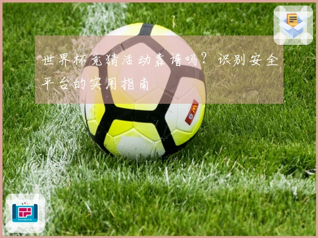 世界杯竞猜活动靠谱吗？识别安全平台的实用指南