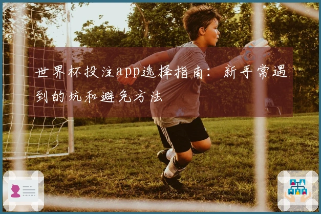 世界杯投注app选择指南：新手常遇到的坑和避免方法