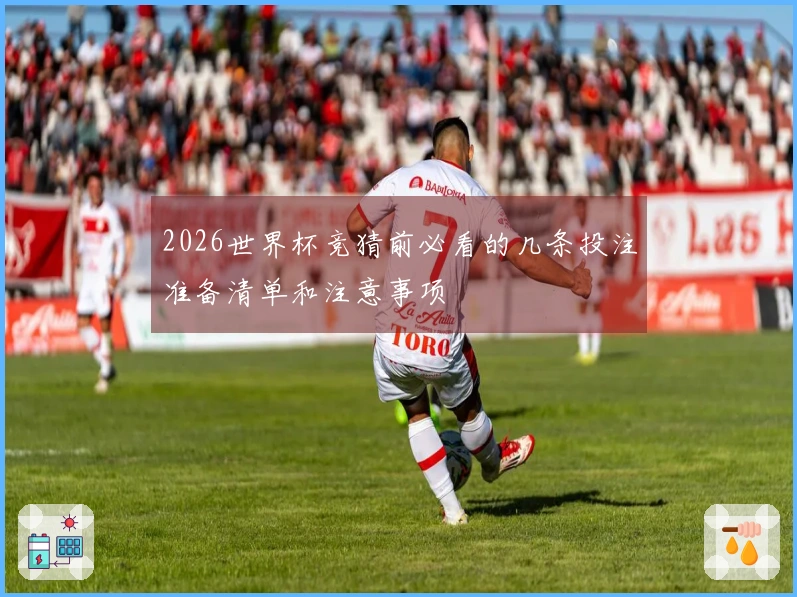 2026世界杯竞猜前必看的几条投注准备清单和注意事项