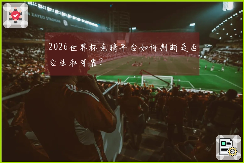 2026世界杯竞猜平台如何判断是否合法和可靠？