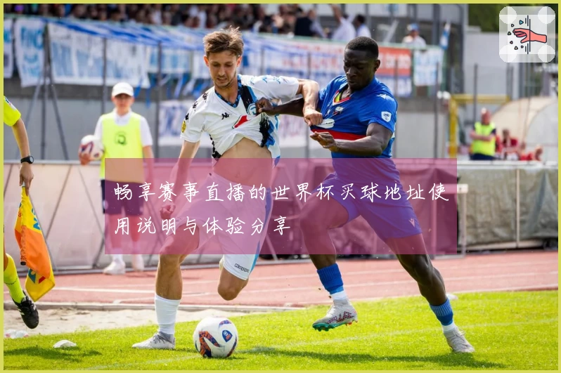 畅享赛事直播的世界杯买球地址使用说明与体验分享