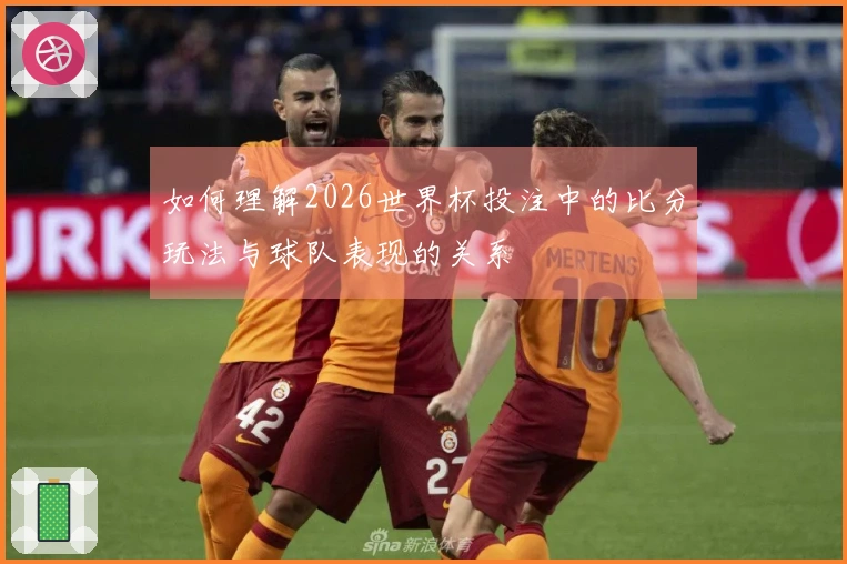 如何理解2026世界杯投注中的比分玩法与球队表现的关系