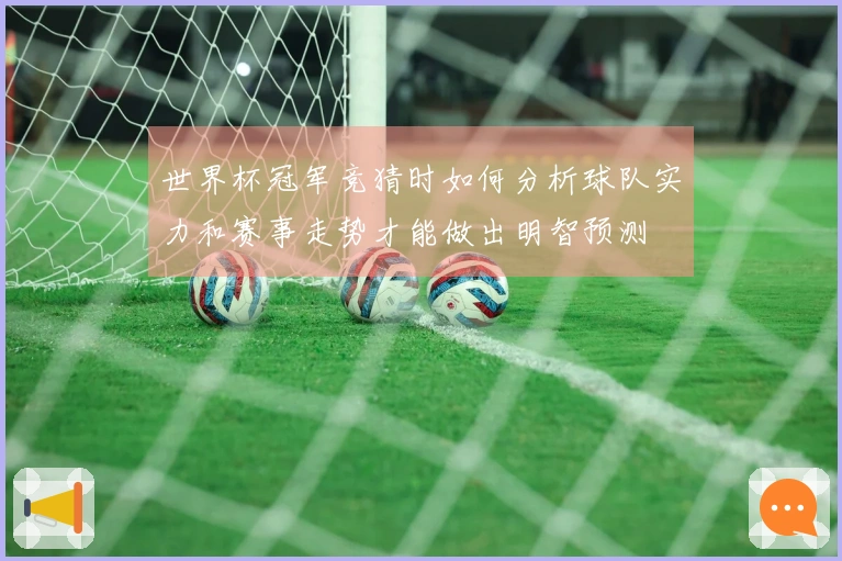 世界杯冠军竞猜时如何分析球队实力和赛事走势才能做出明智预测