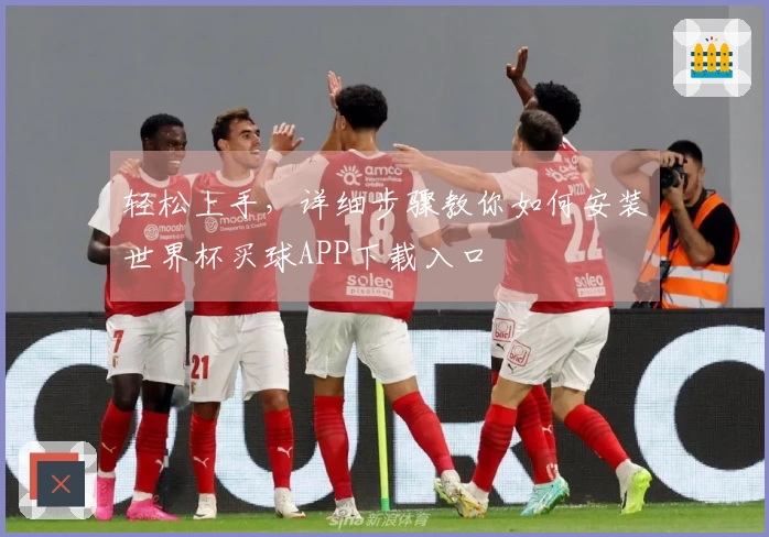 轻松上手，详细步骤教你如何安装世界杯买球APP下载入口