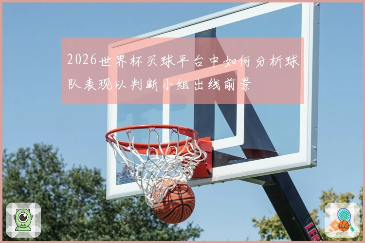 2026世界杯买球平台中如何分析球队表现以判断小组出线前景