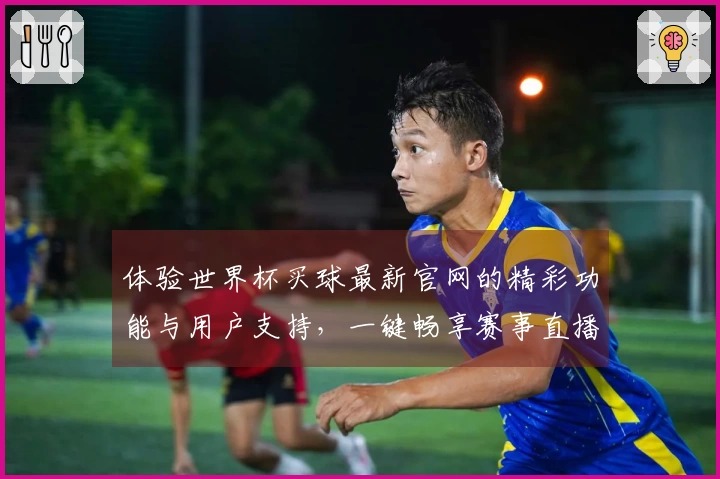 体验世界杯买球最新官网的精彩功能与用户支持,一键畅享赛事直播乐趣