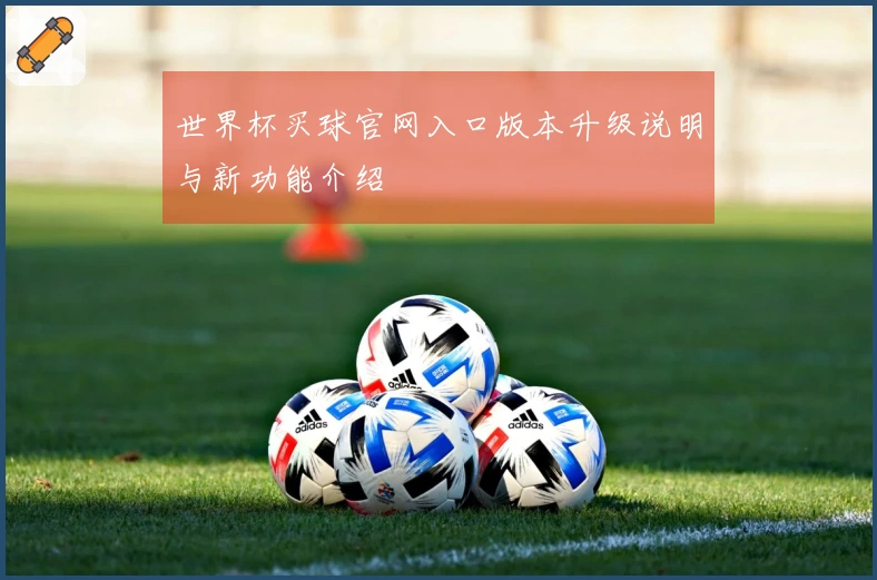 世界杯买球官网入口版本升级说明与新功能介绍